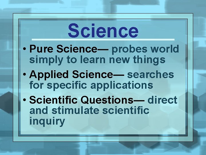 Science • Pure Science— probes world simply to learn new things • Applied Science—