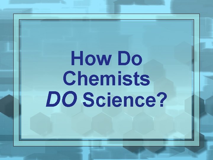 How Do Chemists DO Science? 