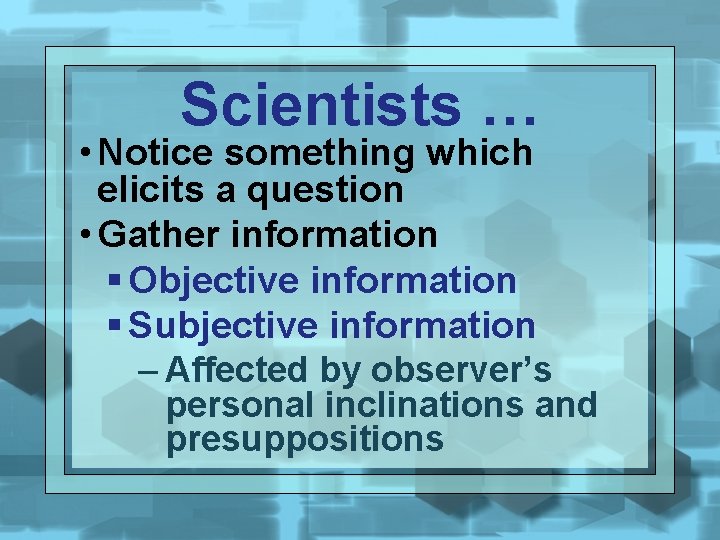 Scientists … • Notice something which elicits a question • Gather information § Objective