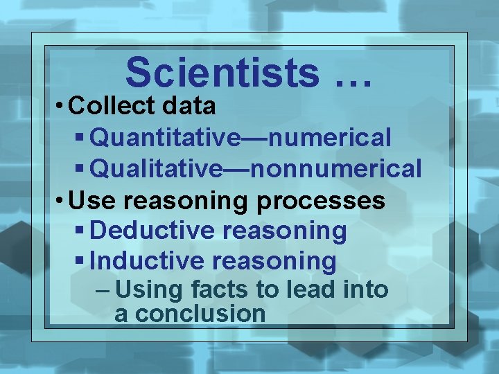 Scientists … • Collect data § Quantitative—numerical § Qualitative—nonnumerical • Use reasoning processes §