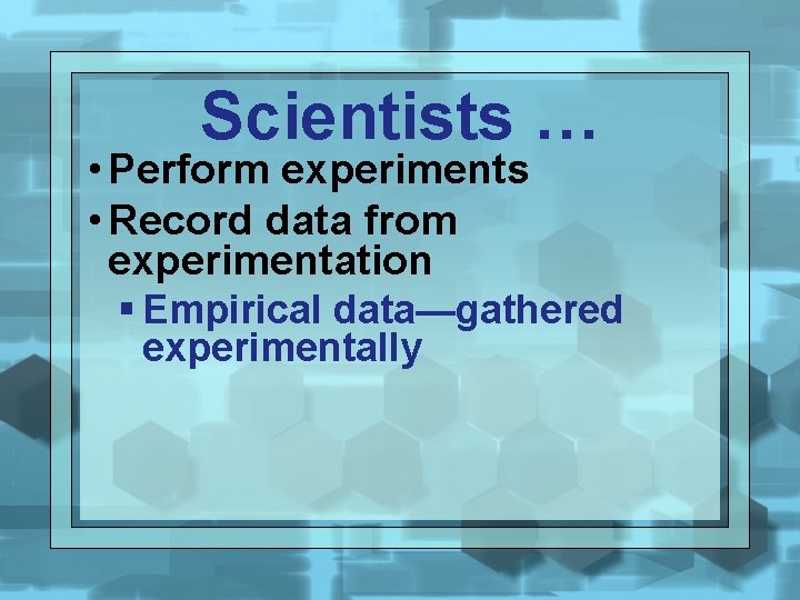 Scientists … • Perform experiments • Record data from experimentation § Empirical data—gathered experimentally