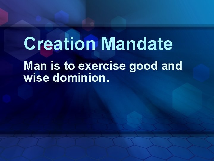 Creation Mandate Man is to exercise good and wise dominion. 