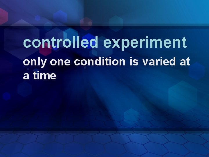 controlled experiment only one condition is varied at a time 
