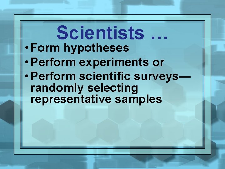 Scientists … • Form hypotheses • Perform experiments or • Perform scientific surveys— randomly