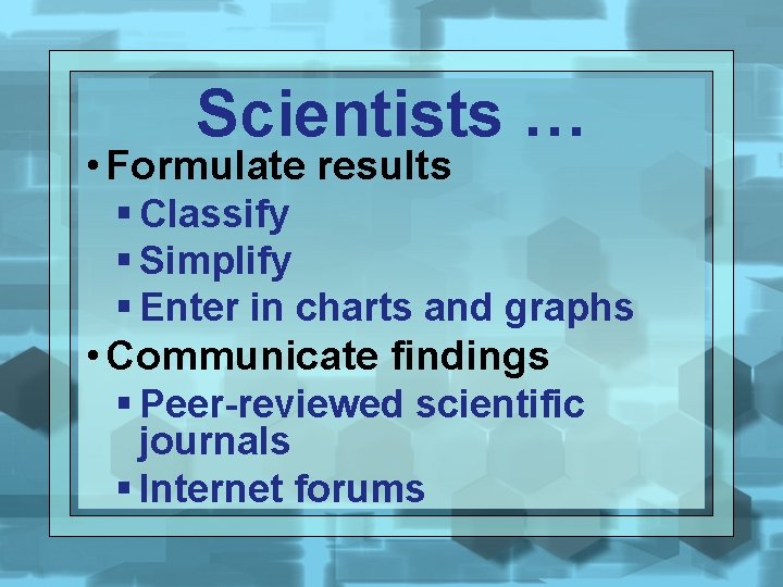 Scientists … • Formulate results § Classify § Simplify § Enter in charts and