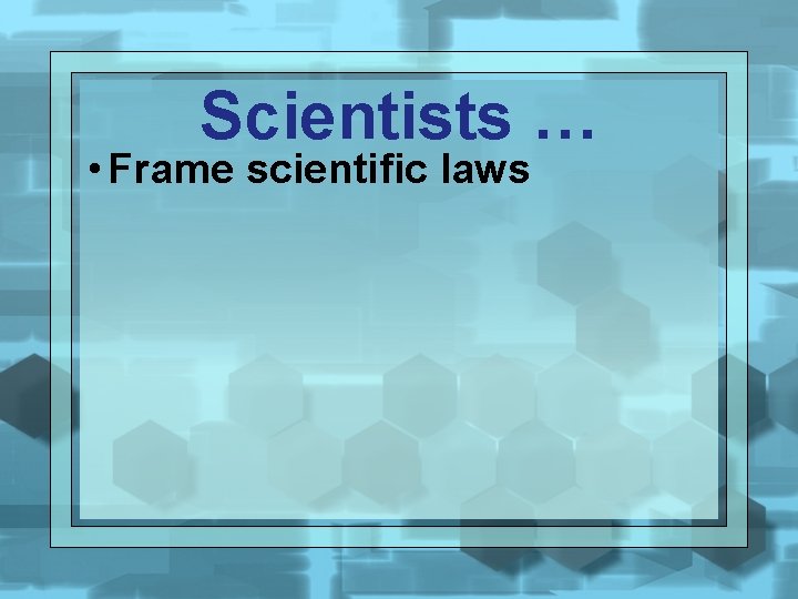 Scientists … • Frame scientific laws 