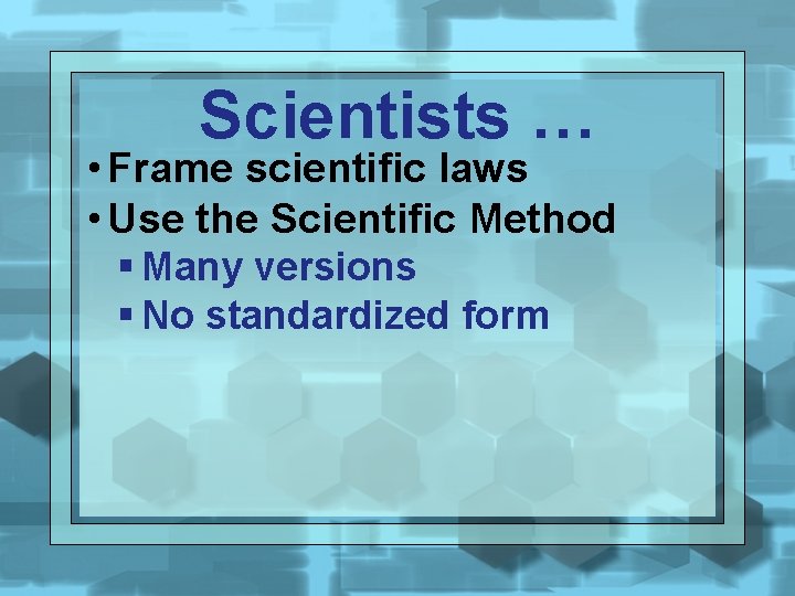 Scientists … • Frame scientific laws • Use the Scientific Method § Many versions