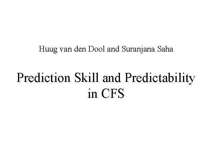 Huug van den Dool and Suranjana Saha Prediction Skill and Predictability in CFS 