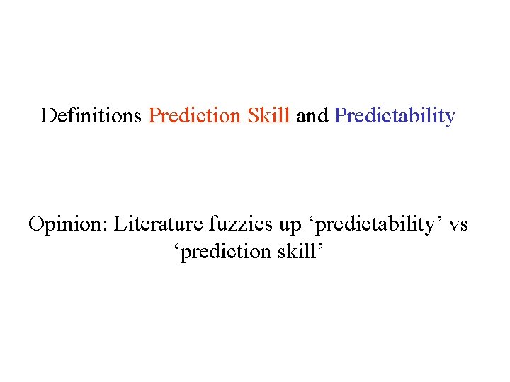 Definitions Prediction Skill and Predictability Opinion: Literature fuzzies up ‘predictability’ vs ‘prediction skill’ 