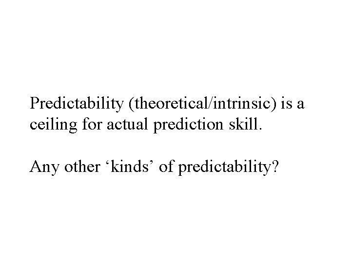 Predictability (theoretical/intrinsic) is a ceiling for actual prediction skill. Any other ‘kinds’ of predictability?
