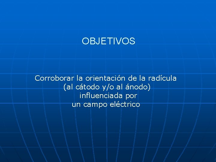 OBJETIVOS Corroborar la orientación de la radícula (al cátodo y/o al ánodo) influenciada por