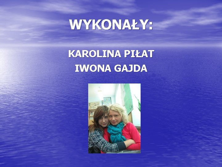 WYKONAŁY: KAROLINA PIŁAT IWONA GAJDA 