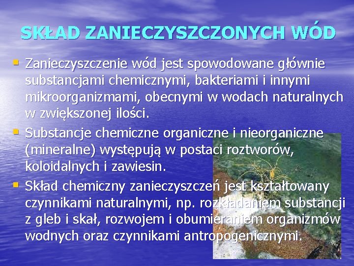 SKŁAD ZANIECZYSZCZONYCH WÓD § Zanieczyszczenie wód jest spowodowane głównie § § substancjami chemicznymi, bakteriami