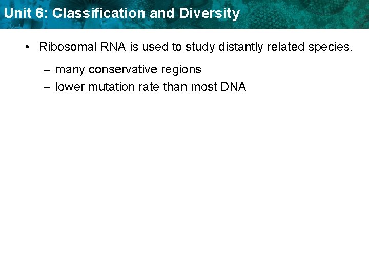 Unit 6: Classification and Diversity • Ribosomal RNA is used to study distantly related