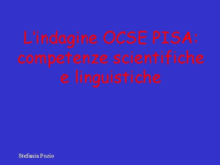 L’indagine OCSE PISA: competenze scientifiche e linguistiche Stefania Pozio 