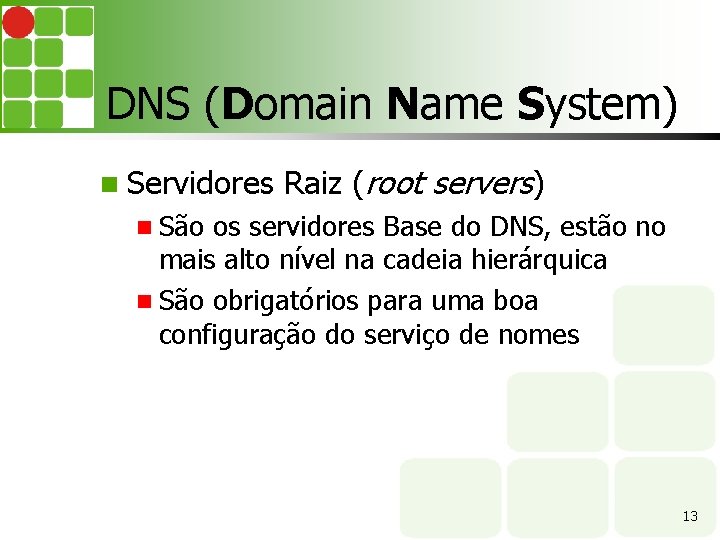 DNS (Domain Name System) Servidores Raiz (root servers) São os servidores Base do DNS,