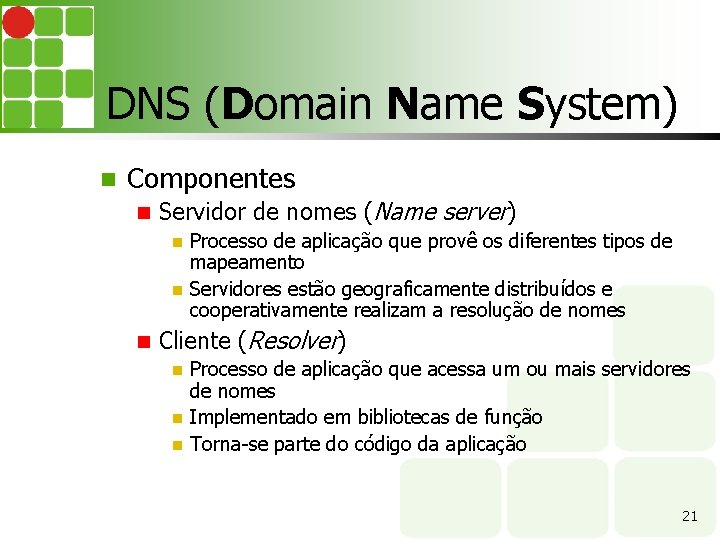 DNS (Domain Name System) Componentes Servidor de nomes (Name server) Processo de aplicação que