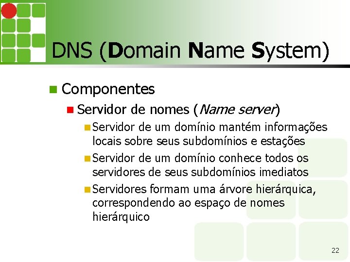 DNS (Domain Name System) Componentes Servidor de nomes (Name server) Servidor de um domínio