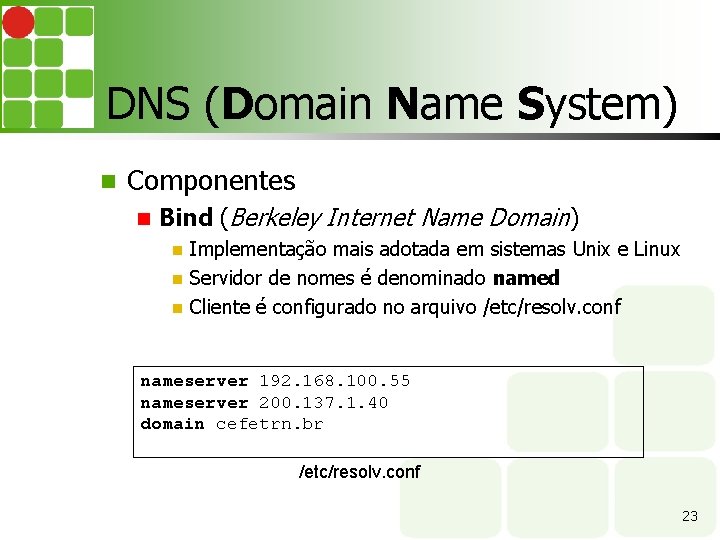 DNS (Domain Name System) Componentes Bind (Berkeley Internet Name Domain) Implementação mais adotada em