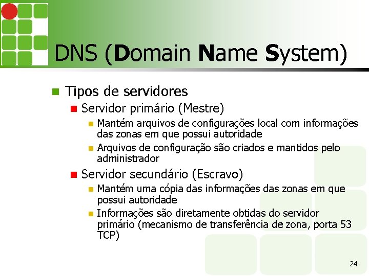 DNS (Domain Name System) Tipos de servidores Servidor primário (Mestre) Mantém arquivos de configurações