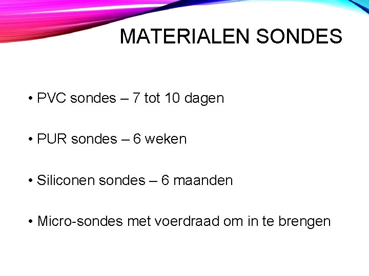 MATERIALEN SONDES • PVC sondes – 7 tot 10 dagen • PUR sondes –