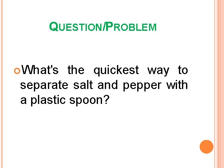 QUESTION/PROBLEM What's the quickest way to separate salt and pepper with a plastic spoon?