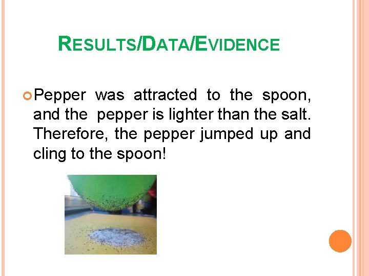 RESULTS/DATA/EVIDENCE Pepper was attracted to the spoon, and the pepper is lighter than the