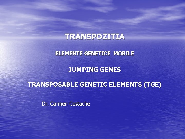 TRANSPOZITIA ELEMENTE GENETICE MOBILE JUMPING GENES TRANSPOSABLE GENETIC ELEMENTS (TGE) Dr. Carmen Costache 