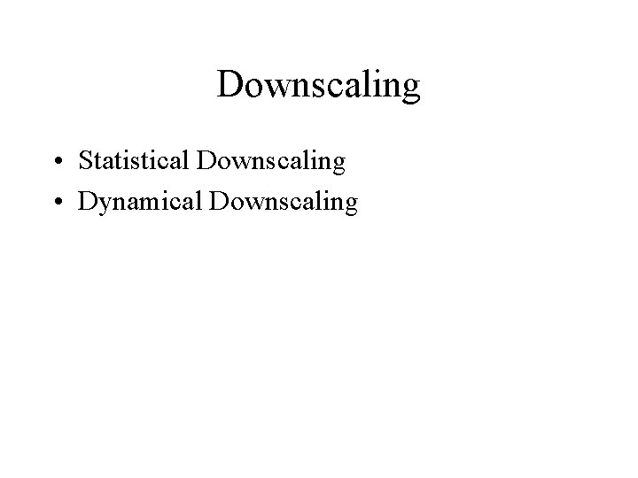 Downscaling • Statistical Downscaling • Dynamical Downscaling 