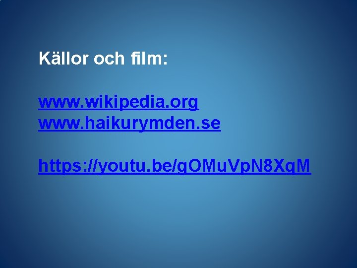 Källor och film: www. wikipedia. org www. haikurymden. se https: //youtu. be/g. OMu. Vp.