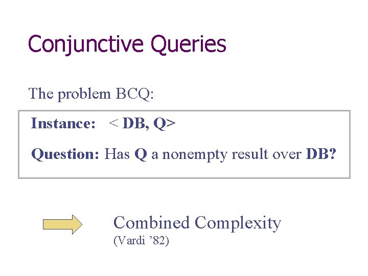 Conjunctive Queries The problem BCQ: Instance: < DB, Q> Question: Has Q a nonempty Conjunctive Queries The problem BCQ: Instance: < DB, Q> Question: Has Q a nonempty
