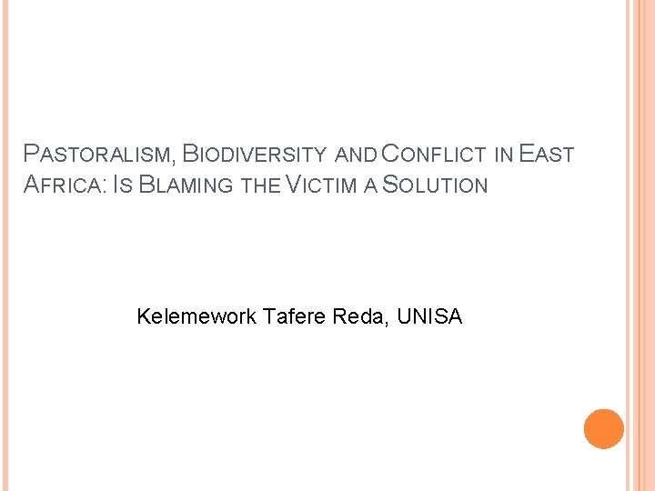 PASTORALISM, BIODIVERSITY AND CONFLICT IN EAST AFRICA: IS BLAMING THE VICTIM A SOLUTION Kelemework