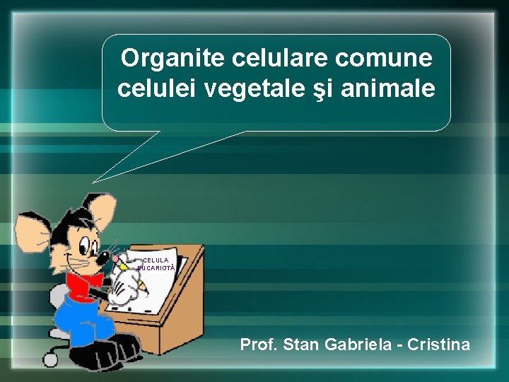 Organite celulare comune celulei vegetale şi animale CELULA EUCARIOTĂ Prof. Stan Gabriela - Cristina Organite celulare comune celulei vegetale şi animale CELULA EUCARIOTĂ Prof. Stan Gabriela - Cristina
