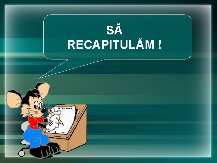 SĂ RECAPITULĂM ! Recapitulare SĂ RECAPITULĂM ! Recapitulare