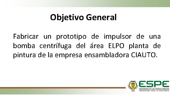 Objetivo General Fabricar un prototipo de impulsor de una bomba centrífuga del área ELPO