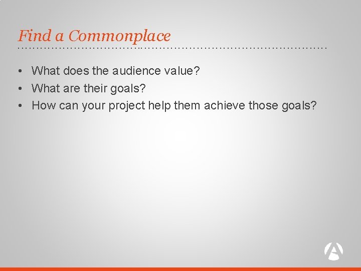 Find a Commonplace . . . . . • What does the audience value?