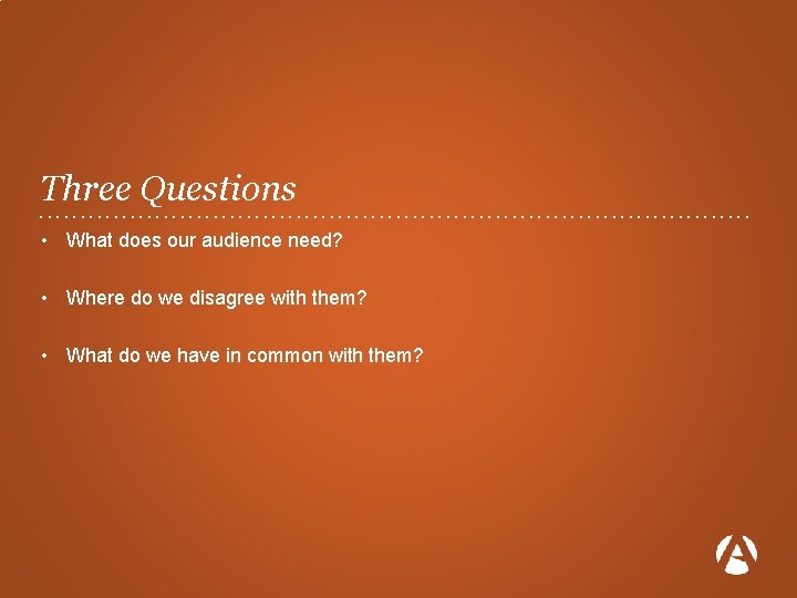 Three Questions. . . . . . • What does our audience need? •
