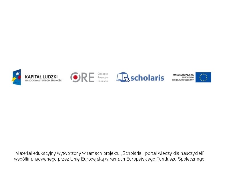 Materiał edukacyjny wytworzony w ramach projektu „Scholaris - portal wiedzy dla nauczycieli” współfinansowanego przez