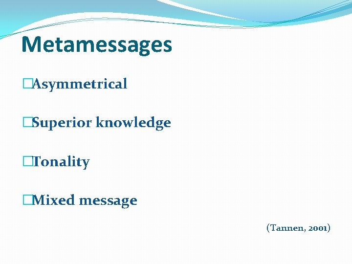 Metamessages �Asymmetrical �Superior knowledge �Tonality �Mixed message (Tannen, 2001) 