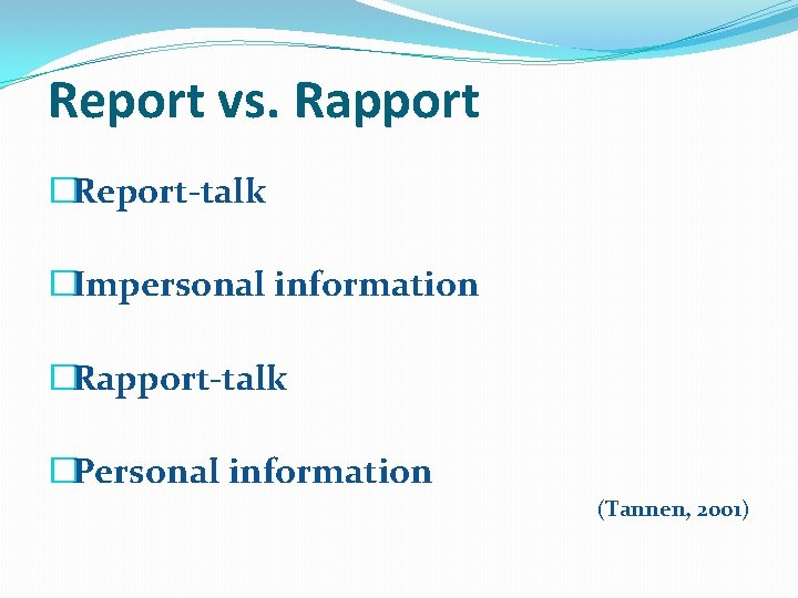 Report vs. Rapport �Report-talk �Impersonal information �Rapport-talk �Personal information (Tannen, 2001) 