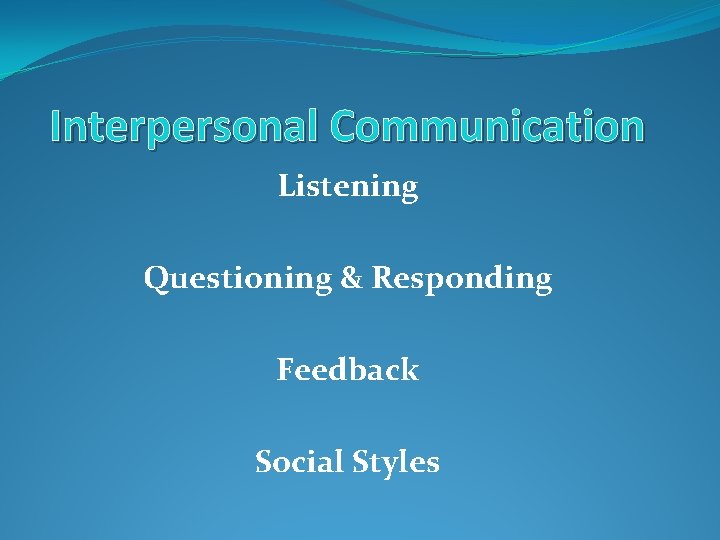 Interpersonal Communication Listening Questioning & Responding Feedback Social Styles 