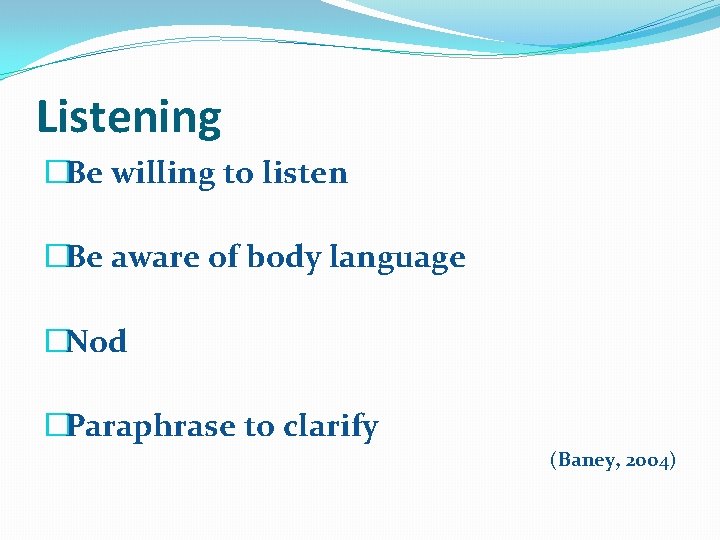 Listening �Be willing to listen �Be aware of body language �Nod �Paraphrase to clarify