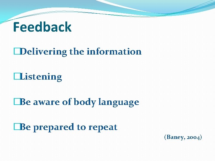 Feedback �Delivering the information �Listening �Be aware of body language �Be prepared to repeat