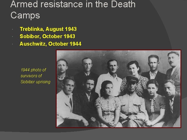 Armed resistance in the Death Camps Treblinka, August 1943 Sobibor, October 1943 Auschwitz, October