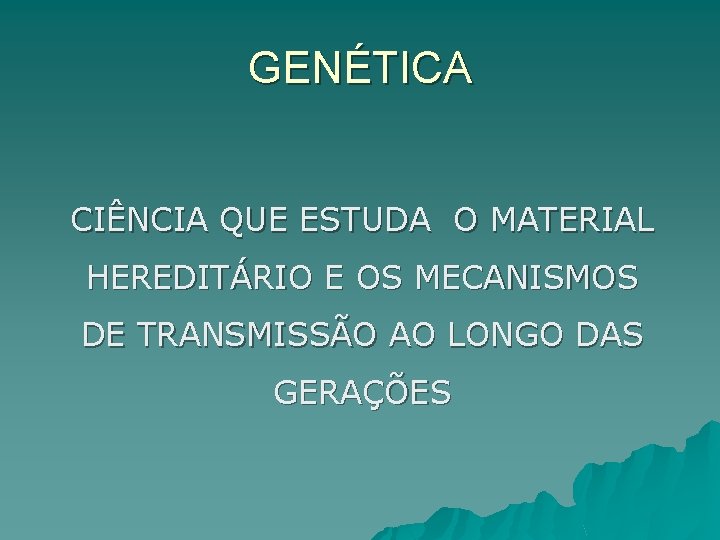 GENÉTICA CIÊNCIA QUE ESTUDA O MATERIAL HEREDITÁRIO E OS MECANISMOS DE TRANSMISSÃO AO LONGO