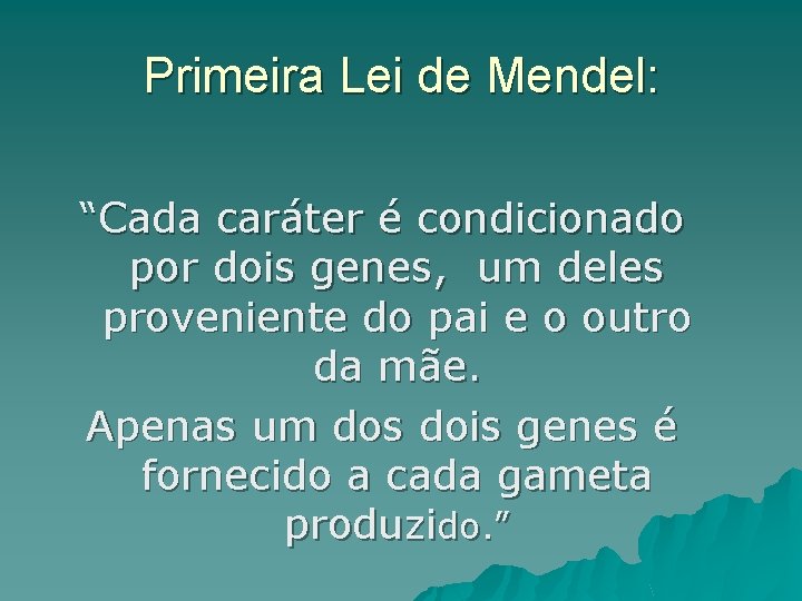 Primeira Lei de Mendel: “Cada caráter é condicionado por dois genes, um deles proveniente