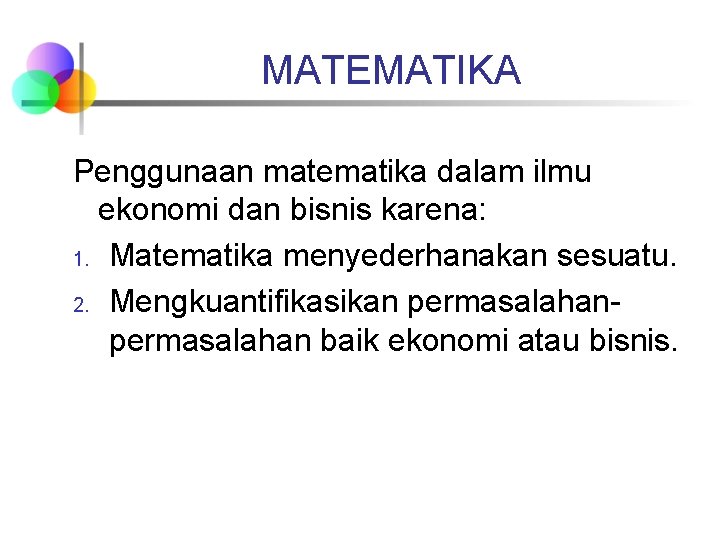 MATEMATIKA Penggunaan matematika dalam ilmu ekonomi dan bisnis karena: 1. Matematika menyederhanakan sesuatu. 2.