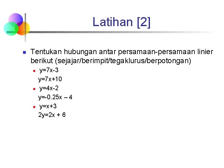 Latihan [2] n Tentukan hubungan antar persamaan-persamaan linier berikut (sejajar/berimpit/tegaklurus/berpotongan) n n n y=7