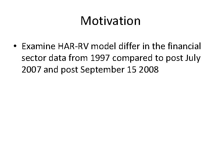 Motivation • Examine HAR-RV model differ in the financial sector data from 1997 compared