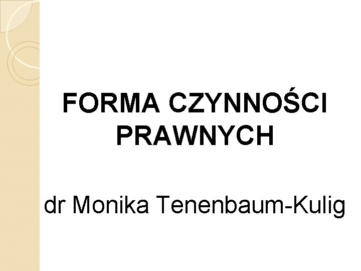 FORMA CZYNNOŚCI PRAWNYCH dr Monika Tenenbaum-Kulig 